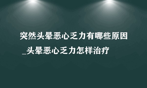 突然头晕恶心乏力有哪些原因 _头晕恶心乏力怎样治疗