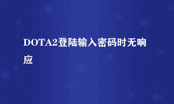 DOTA2登陆输入密码时无响应