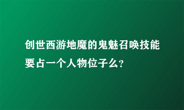 创世西游地魔的鬼魅召唤技能要占一个人物位子么？
