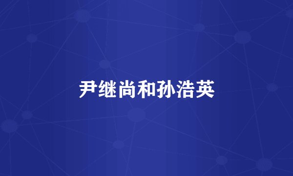 尹继尚和孙浩英