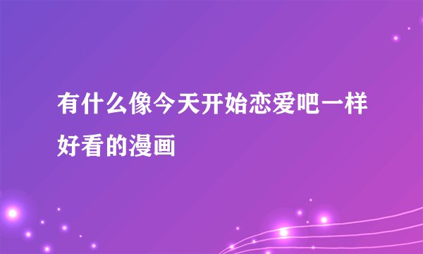 有什么像今天开始恋爱吧一样好看的漫画