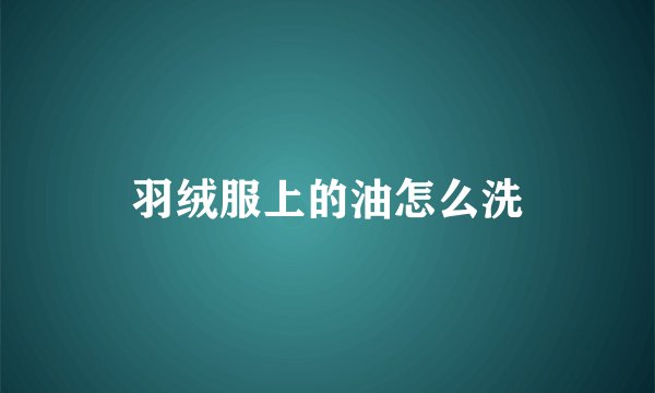 羽绒服上的油怎么洗