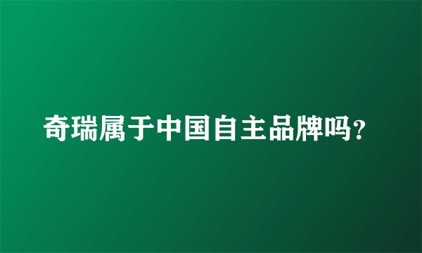 奇瑞属于中国自主品牌吗？