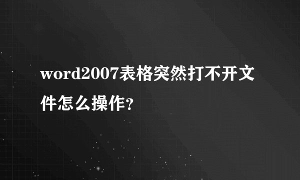 word2007表格突然打不开文件怎么操作？