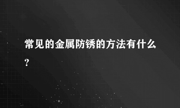 常见的金属防锈的方法有什么？