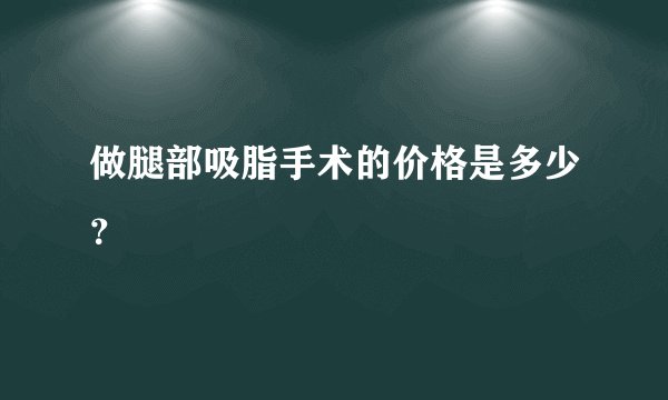 做腿部吸脂手术的价格是多少？