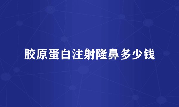胶原蛋白注射隆鼻多少钱