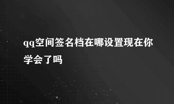 qq空间签名档在哪设置现在你学会了吗