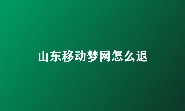 山东移动梦网怎么退