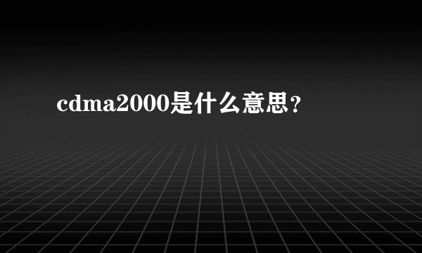 cdma2000是什么意思？