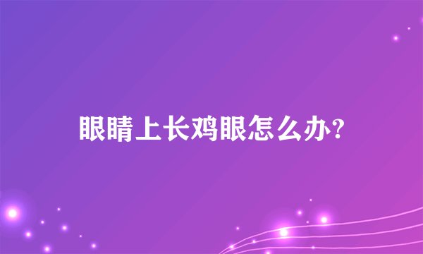 眼睛上长鸡眼怎么办?