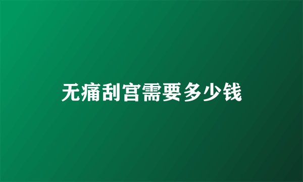 无痛刮宫需要多少钱