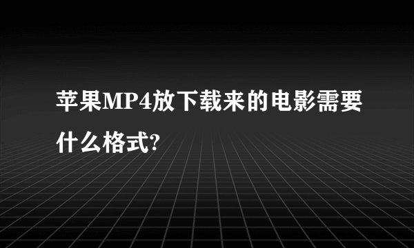 苹果MP4放下载来的电影需要什么格式?