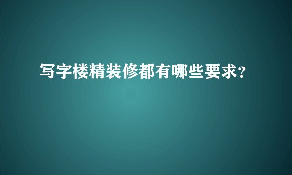 写字楼精装修都有哪些要求？
