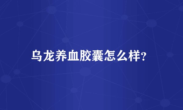 乌龙养血胶囊怎么样?