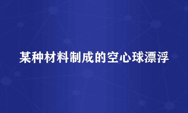 某种材料制成的空心球漂浮