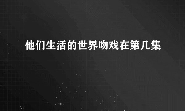 他们生活的世界吻戏在第几集