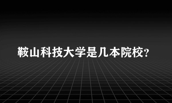 鞍山科技大学是几本院校？