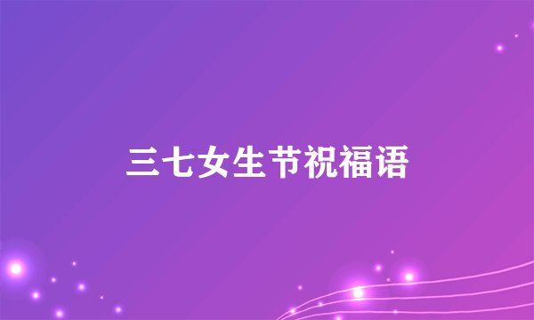 三七女生节祝福语