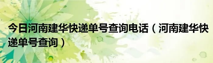 今日河南建华快递单号查询电话（河南建华快递单号查询）