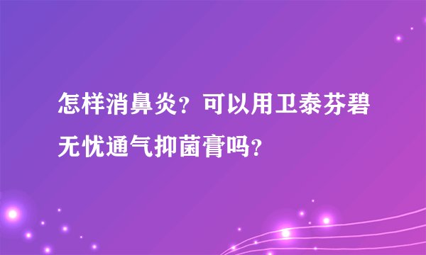 怎样消鼻炎？可以用卫泰芬碧无忧通气抑菌膏吗？