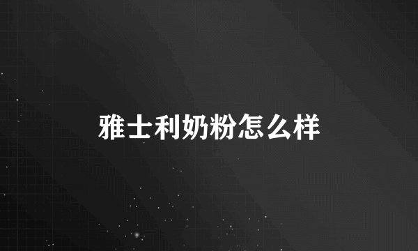 雅士利奶粉怎么样