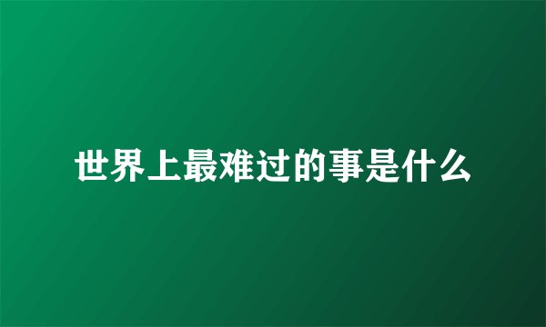 世界上最难过的事是什么