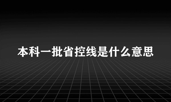 本科一批省控线是什么意思