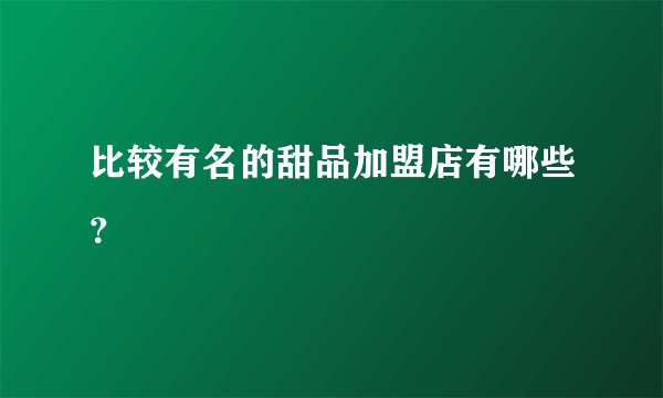 比较有名的甜品加盟店有哪些？