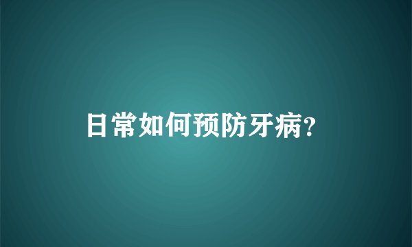 日常如何预防牙病？
