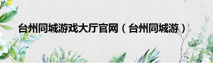 台州同城游戏大厅官网（台州同城游）