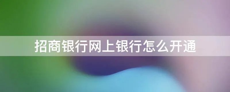 招商银行网上银行怎么开通