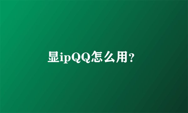 显ipQQ怎么用？