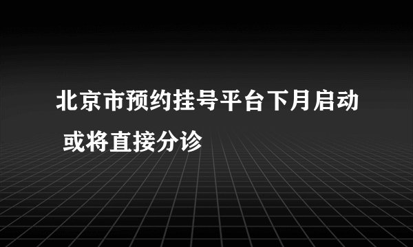 北京市预约挂号平台下月启动 或将直接分诊