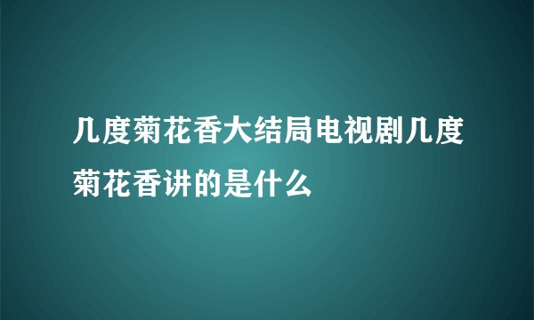 几度菊花香大结局电视剧几度菊花香讲的是什么