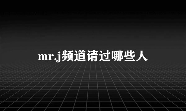 mr.j频道请过哪些人