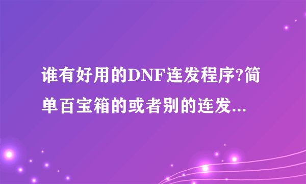 谁有好用的DNF连发程序?简单百宝箱的或者别的连发都不能用了?
