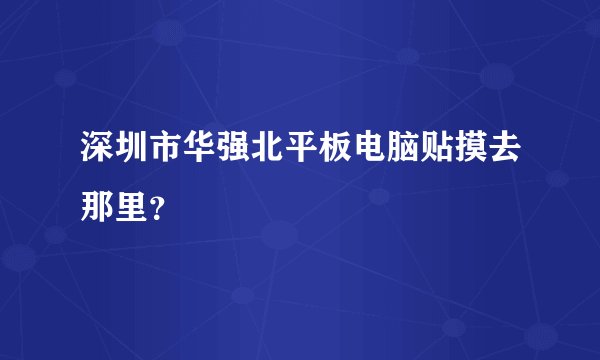 深圳市华强北平板电脑贴摸去那里？