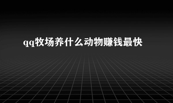 qq牧场养什么动物赚钱最快