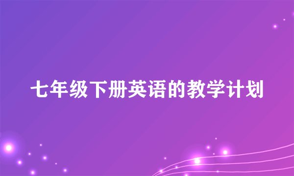 七年级下册英语的教学计划