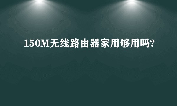 150M无线路由器家用够用吗?