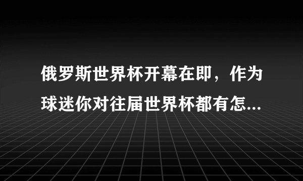 俄罗斯世界杯开幕在即,作为球迷你对往届世界杯都有怎样的美好记忆?