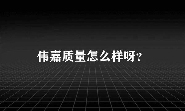 伟嘉质量怎么样呀?