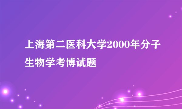 上海第二医科大学2000年分子生物学考博试题