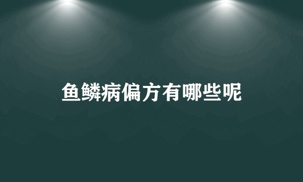 鱼鳞病偏方有哪些呢