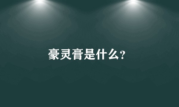 豪灵膏是什么？