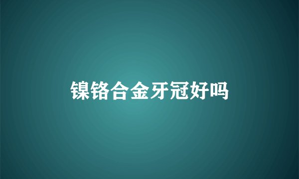 镍铬合金牙冠好吗