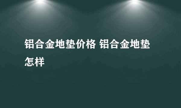 铝合金地垫价格 铝合金地垫怎样