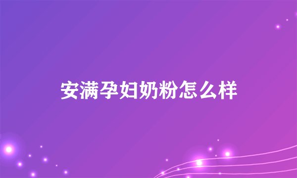 安满孕妇奶粉怎么样
