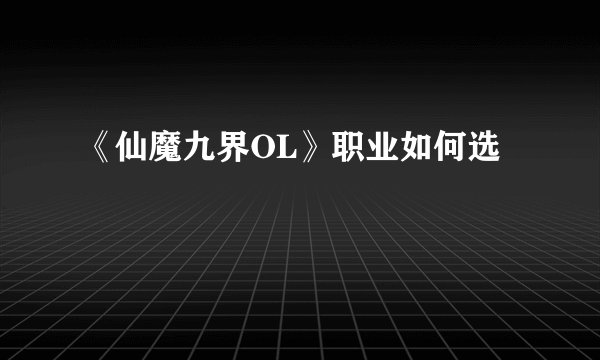《仙魔九界OL》职业如何选